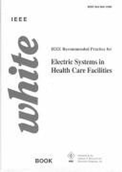 IEEE Recommended Practice for Electric Systems in Health Care Facilities, 602-1996: IEEE White Book (The IEEE color book series: White book)