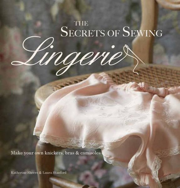 The Secrets of Sewing Lingerie: Make Your Own Divine Knickers, Bras & Camisoles