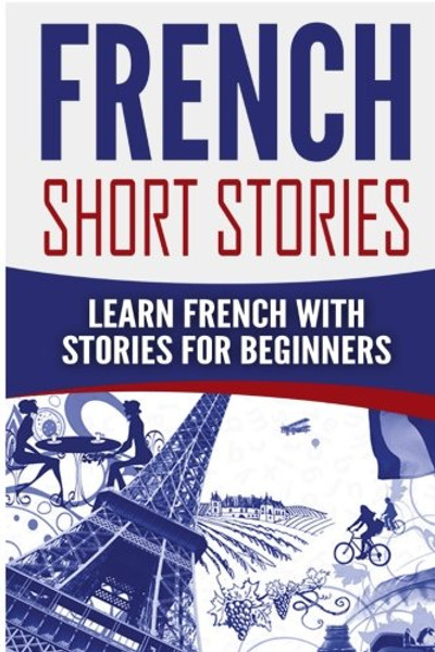 French Short Stories: Learn French with Stories for Beginners (English and French Edition)