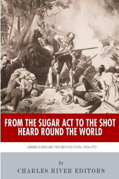 From the Sugar Act to the Shot Heard Round the World: America Before the Revolution, 1764-1775