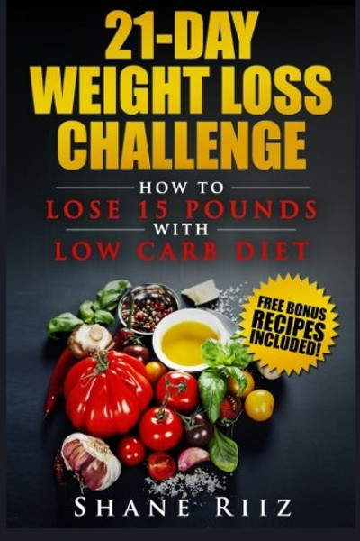 21-Day Weight Loss Challenge: How to Lose 15 Pounds with Low Carb Diet (Low Carb Cookbook, Weight Loss Diet, Ketogenic Diet)