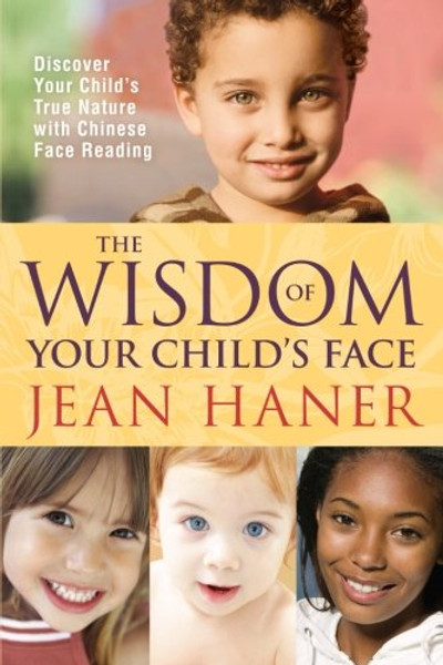 The Wisdom of Your Child's Face: Discover Your Child's True Nature with Chinese Face Reading