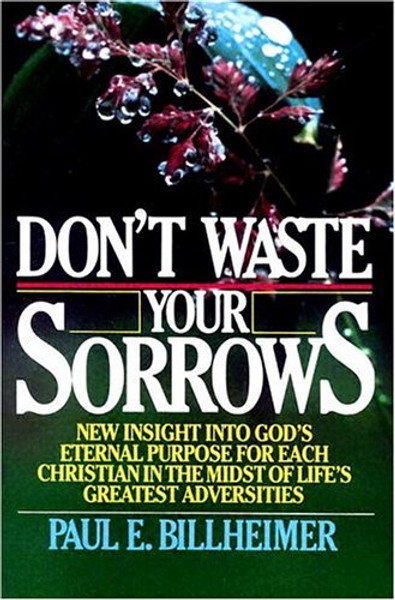 Don't Waste Your Sorrows: New Insight into God's Eternal Purpose for Each Christian in the Midst of Life's Greatest Adversities