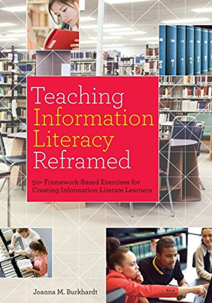 Teaching Information Literacy Reframed: 50+ Framework-Based Exercises for Creating Information-Literate Learners