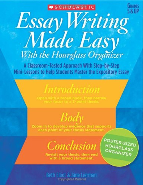 Essay Writing Made Easy With the Hourglass Organizer: A Classroom-Tested Approach With Step-by-Step Mini-Lessons to Help Students Master Essay Writing