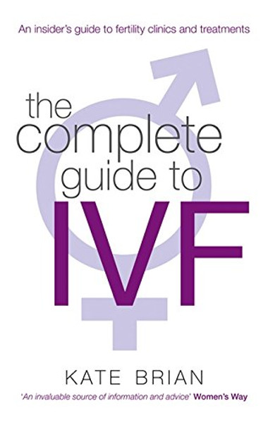 The Complete Guide to IVF: An Inside View of Fertility Clinics and Treatment