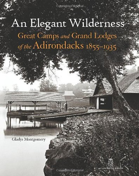 An Elegant Wilderness: Great Camps and Grand Lodges of the Adirondacks (The Architecture of Leisure)