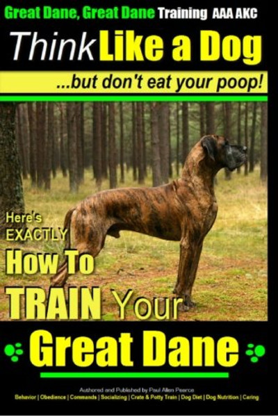 Great Dane, Great Dane Training AAA AKC | Think Like a Dog - But Don't Eat Your: Here's EXACTLY How To TRAIN Your Great Dane (Volume 1)