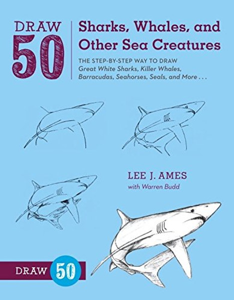 Draw 50 Sharks, Whales, and Other Sea Creatures: The Step-by-Step Way to Draw Great White Sharks, Killer Whales, Barracudas, Seahorses, Seals, and More...