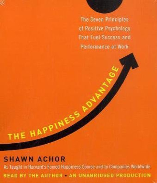 The Happiness Advantage: The Seven Principles of Positive Psychology That Fuel Success and Performance at Work