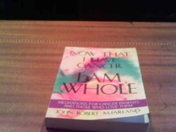 Now That I Have Cancer...I Am Whole: Meditations for Cancer Patients and Those Who Love Them
