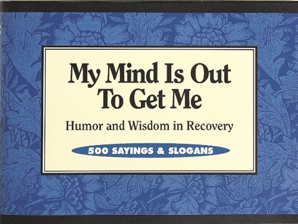 My Mind Is Out to Get Me: Humor And Wisdom In Recovery