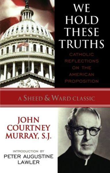 We Hold These Truths: Catholic Reflections on the American Proposition (A Sheed & Ward Classic)