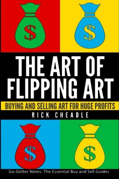 The Art of Flipping Art: Buying & Selling Art  For Huge Profits (Go-Getter Notes: The Essential Buy and Sell Guides) (Volume 1)
