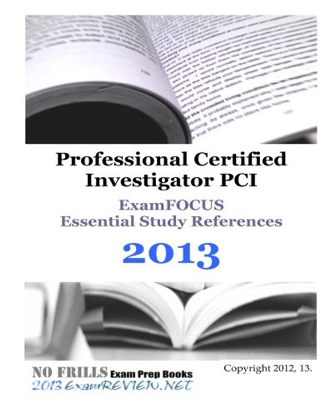 Professional Certified Investigator PCI ExamFOCUS Essential Study References 2013: focusing on the regulatory requirements and legal topics of the PCI exam.