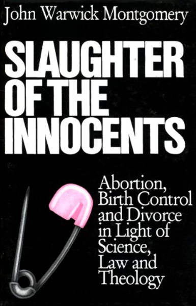 Slaughter of the Innocents: Abortion, Birth Control, and Divorce in Light of Science, Law and Theology