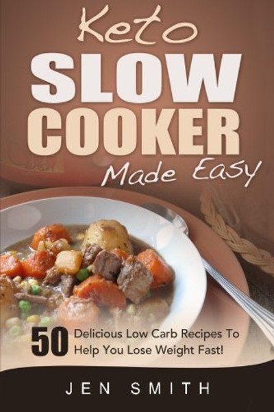 Keto Slow Cooker Made Easy: 50 Delicious Low Carb Recipes To Help You Lose Weight Fast!