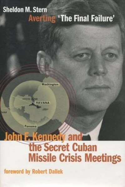 Averting 'The Final Failure': John F. Kennedy and the Secret Cuban Missile Crisis Meetings (Stanford Nuclear Age Series)