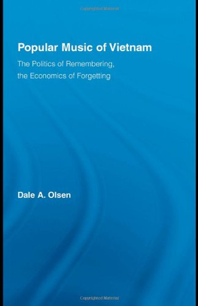 Popular Music of Vietnam: The Politics of Memory, the Economics of Forgetting (Routledge Studies in Ethnomusicology)