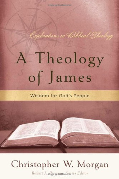 A Theology of James: Wisdom for God's People (Explorations in Biblical Theology)