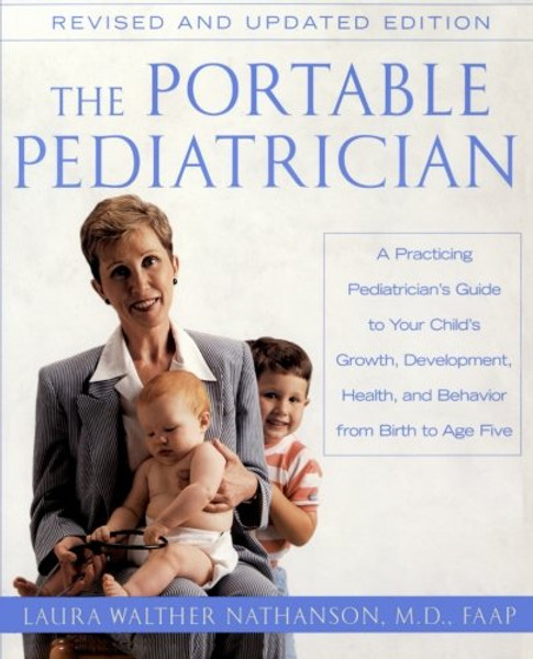 The Portable Pediatrician: A Practicing Pediatrician's Guide to Your Child's Growth, Development, Health and Behavior, from Birth to Age Five