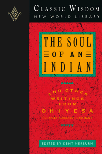 The Soul of an Indian and Other Writings from Ohiyesa (The Classic Wisdom Collection)