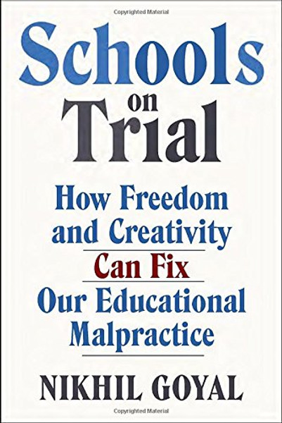 Schools on Trial: How Freedom and Creativity Can Fix Our Educational Malpractice