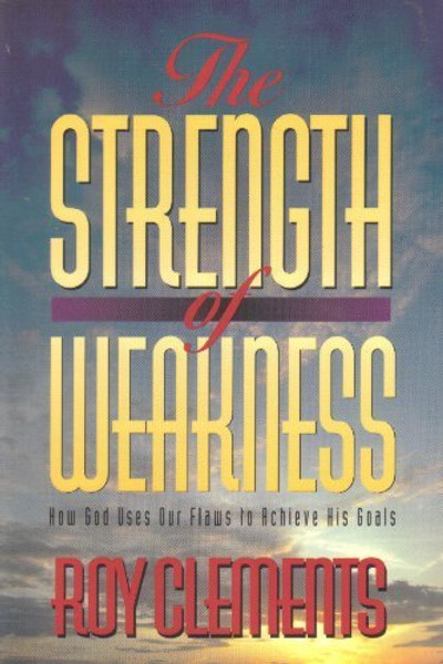 The Strength of Weakness: How God Uses Our Flaws to Achieve His Goals