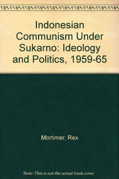 Indonesian Communism Under Sukarno: Ideology and Politics, 1959-1965