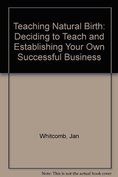 Teaching Natural Birth: Deciding to Teach and Establishing Your Own Successful Business