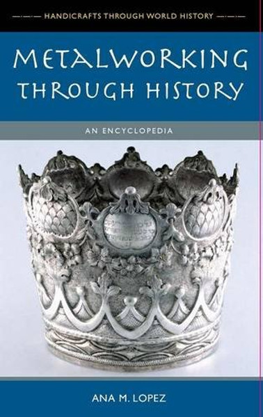 Metalworking through History: An Encyclopedia (Handicrafts through World History)