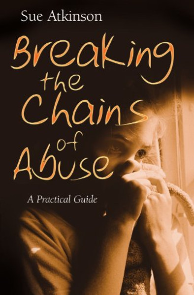 Breaking the Chains of Abuse: A Practical Guide for Survivors