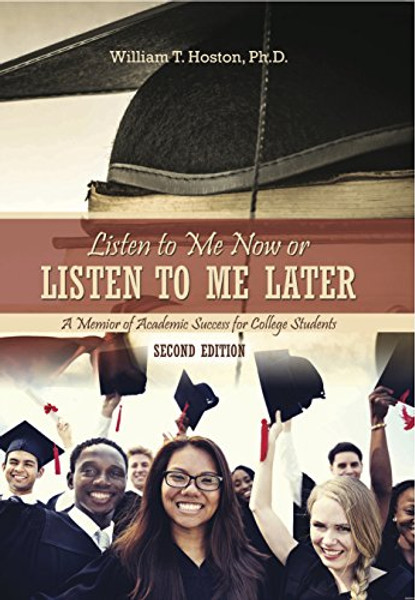 Listen to Me Now, or Listen to Me Later: A Memoir of Academic Success for College Students