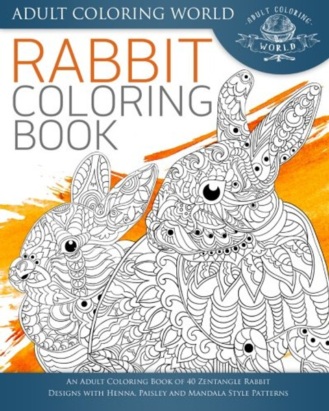 Rabbit Coloring Book: An Adult Coloring Book of 40 Zentangle Rabbit Designs with Henna, Paisley and Mandala Style Patterns (Animal Coloring Books for Adults) (Volume 21)