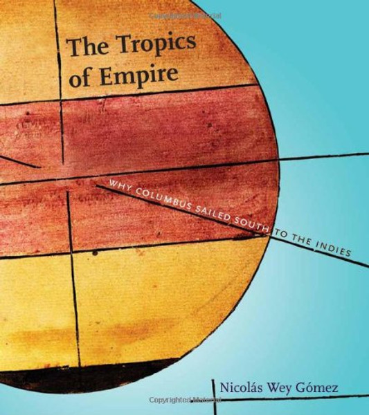 The Tropics of Empire: Why Columbus Sailed South to the Indies (Transformations: Studies in the History of Science and Technology)