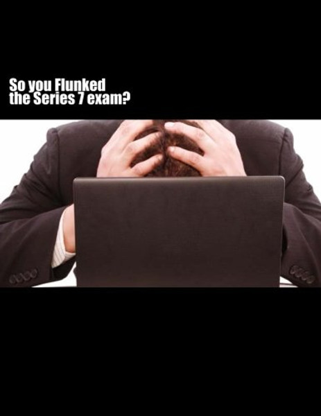 So you FLUNKED the Series 7 exam?
