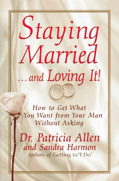 Staying Married...and Loving It!: How To Get What You Want From Your Man Without Asking