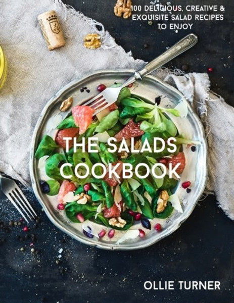 The Salads Cookbook: 100 Delicious, Creative & Exquisite Salad Recipes To Enjoy (The Most Delicious Salad Recipes & Salad Dressings Cookbook Series)