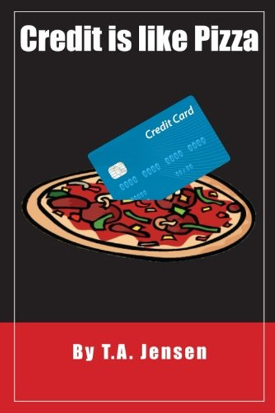 Credit is like Pizza!: A starters guide for obtaining and maintaining credit