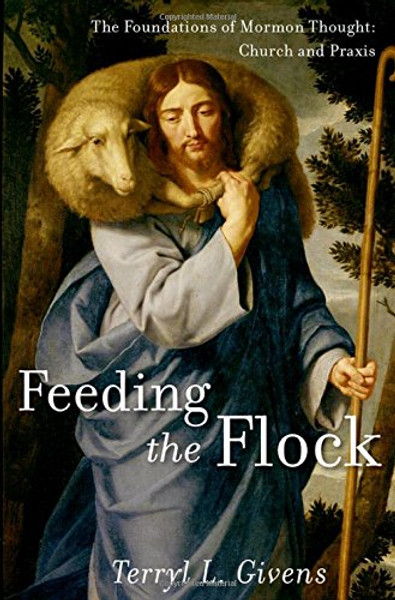 Feeding the Flock: The Foundations of Mormon Thought: Church and Praxis