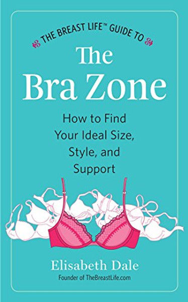 The Breast Life Guide to The Bra Zone: How to Find Your Ideal Size, Style, and Support
