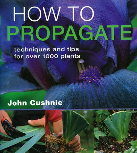 How to Propagate - Techniques and Tips for Over 1000 Plants