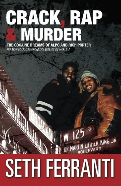 Crack, Rap and Murder: The Cocaine Dreams of Alpo and Rich Porter Hip-Hop Folklore from the Streets of Harlem (STREET LEGENDS) (Volume 6)