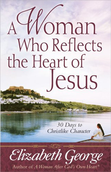 A Woman Who Reflects the Heart of Jesus: 30 Ways to Christlike Character