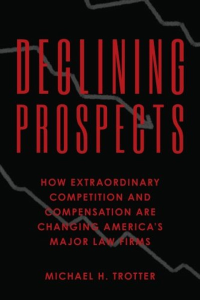 Declining Prospects: How Extraordinary Competition and Compensation Are Changing America's Major Law Firms