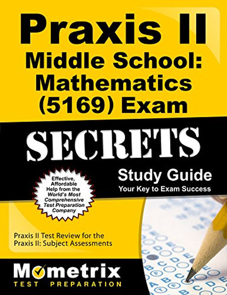 Praxis II Middle School: Mathematics (5169) Exam Secrets Study Guide: Praxis II Test Review for the Praxis II: Subject Assessments