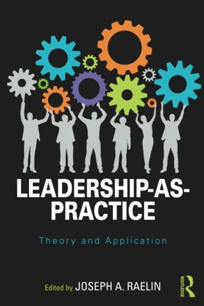 Leadership-as-Practice: Theory and Application (Routledge Studies in Leadership Research)