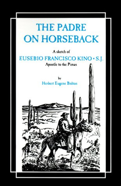 The Padre on Horseback: A Sketch of Eusebio Francisco Kino, S.J. Apostle to the Pimas (The American West)