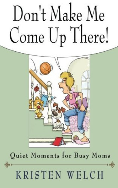 Don't Make Me Come Up There!: Quiet Moments for Busy Moms