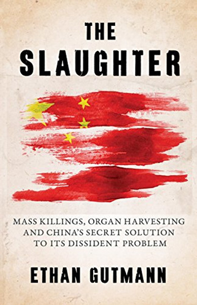 The Slaughter: Mass Killings, Organ Harvesting, and China's Secret Solution to Its Dissident Problem